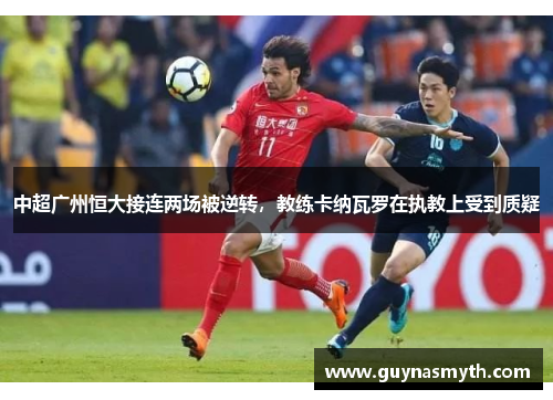 中超广州恒大接连两场被逆转，教练卡纳瓦罗在执教上受到质疑