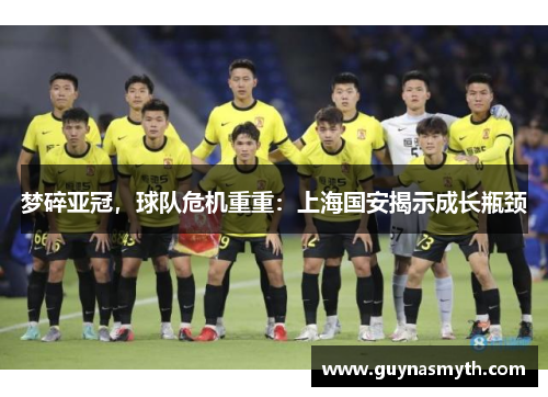 梦碎亚冠，球队危机重重：上海国安揭示成长瓶颈