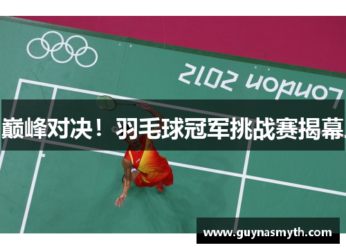 巅峰对决！羽毛球冠军挑战赛揭幕