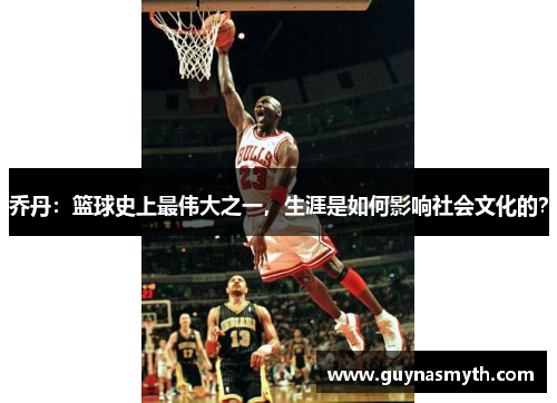 乔丹：篮球史上最伟大之一，生涯是如何影响社会文化的？